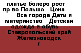 платье болеро рост110 пр-во Польша › Цена ­ 1 500 - Все города Дети и материнство » Детская одежда и обувь   . Ставропольский край,Железноводск г.